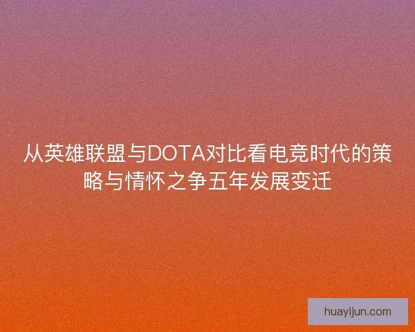 从英雄联盟与DOTA对比看电竞时代的策略与情怀之争五年发展变迁