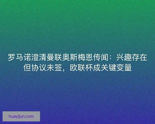 罗马诺澄清曼联奥斯梅恩传闻：兴趣存在但协议未签，欧联杯成关键变量