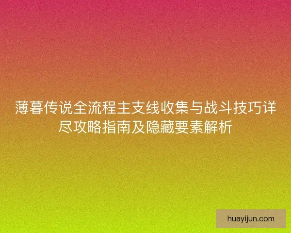 薄暮传说全流程主支线收集与战斗技巧详尽攻略指南及隐藏要素解析