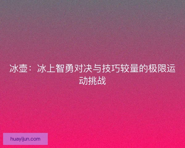冰壶：冰上智勇对决与技巧较量的极限运动挑战