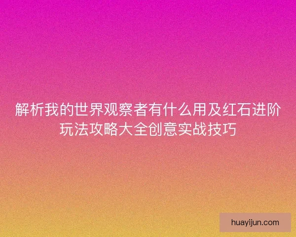 解析我的世界观察者有什么用及红石进阶玩法攻略大全创意实战技巧