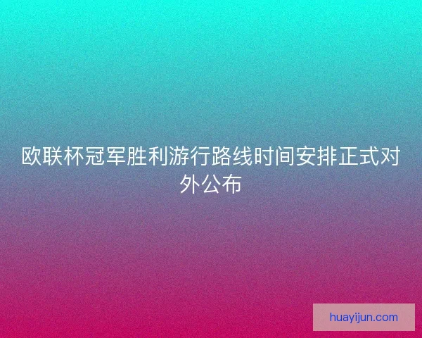 欧联杯冠军胜利游行路线时间安排正式对外公布